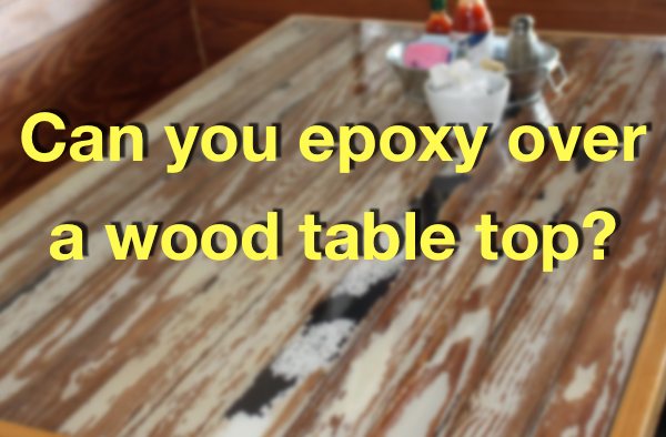 A blurred photo of a restaurant epoxy dining table top, with a text overlay that says "Can you epoxy over a wood table top?"